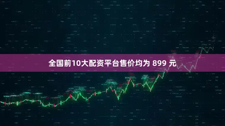全国前10大配资平台售价均为 899 元