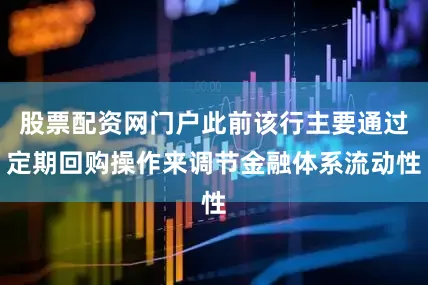 股票配资网门户此前该行主要通过定期回购操作来调节金融体系流动性