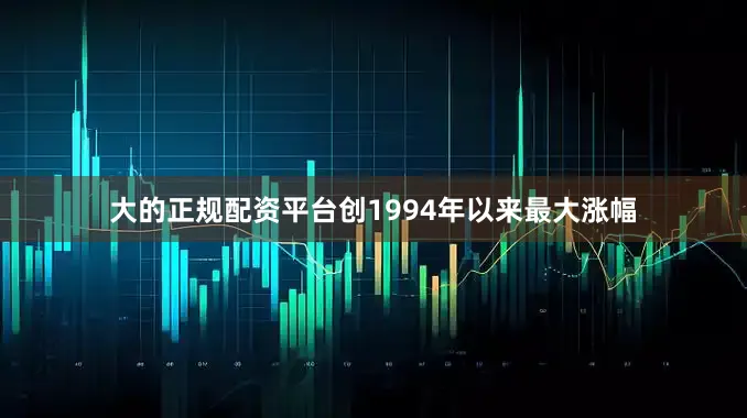 大的正规配资平台创1994年以来最大涨幅
