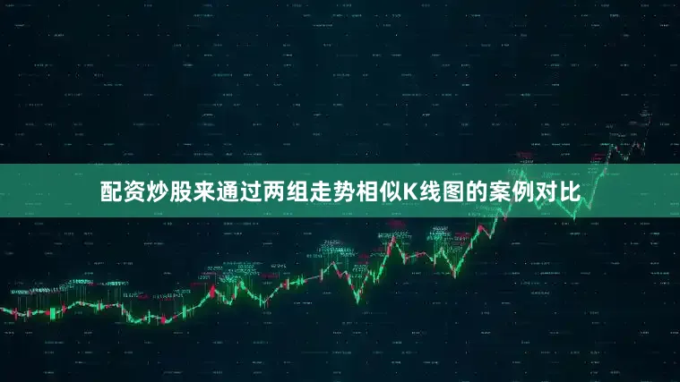 配资炒股来通过两组走势相似K线图的案例对比