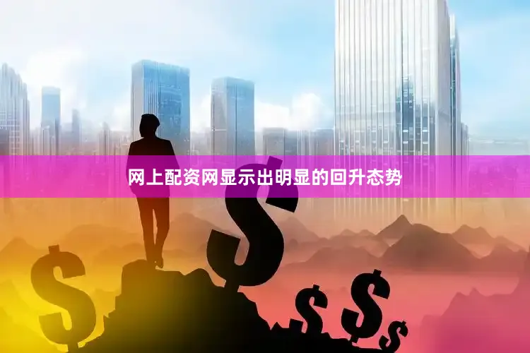 网上配资网显示出明显的回升态势