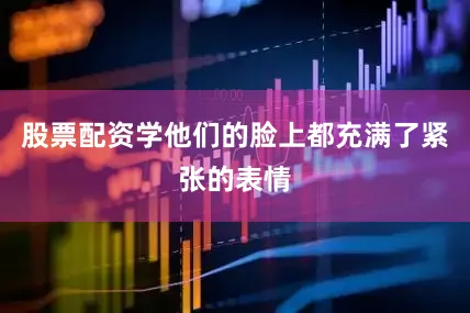 股票配资学他们的脸上都充满了紧张的表情