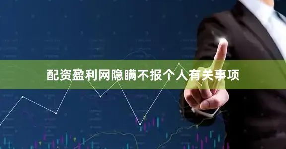 配资盈利网隐瞒不报个人有关事项