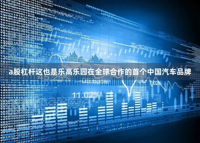 a股杠杆这也是乐高乐园在全球合作的首个中国汽车品牌