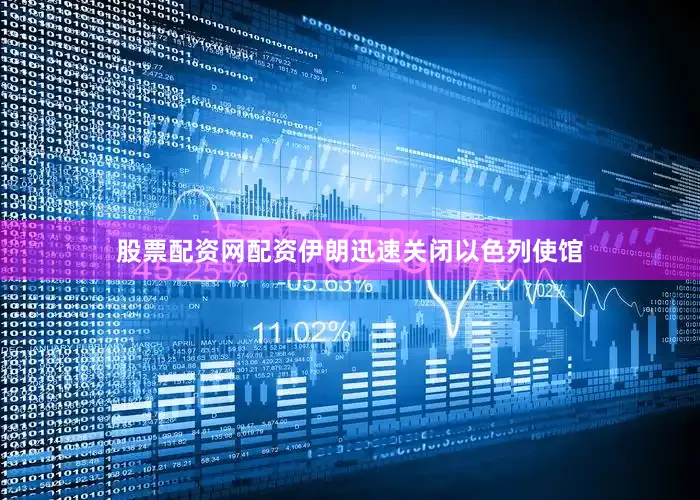 股票配资网配资伊朗迅速关闭以色列使馆