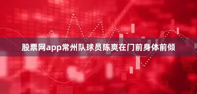 股票网app常州队球员陈爽在门前身体前倾