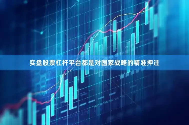 实盘股票杠杆平台都是对国家战略的精准押注