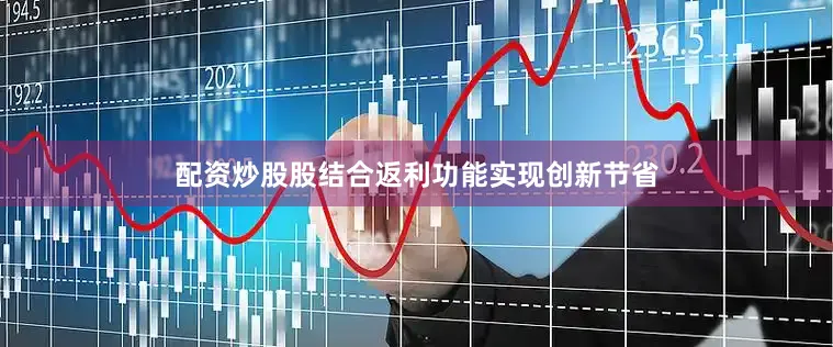 配资炒股股结合返利功能实现创新节省