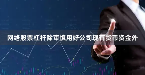 网络股票杠杆除审慎用好公司现有货币资金外