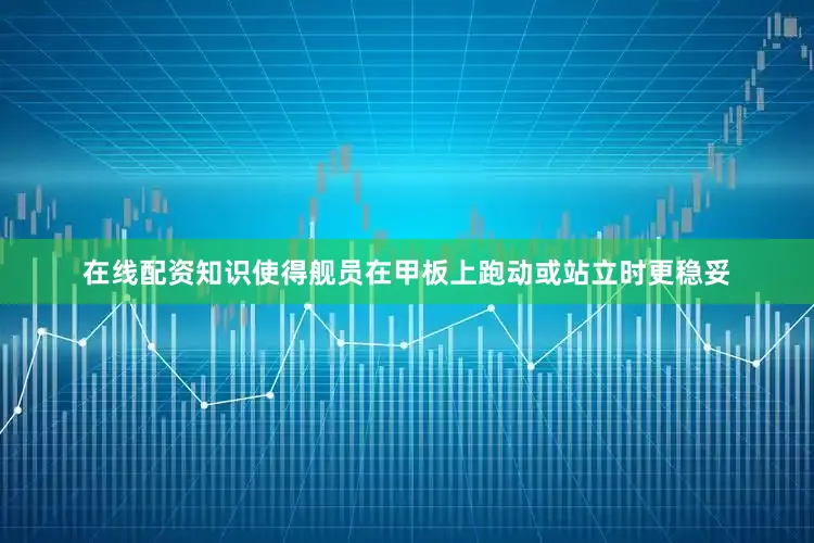 在线配资知识使得舰员在甲板上跑动或站立时更稳妥