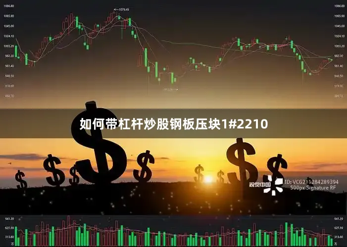 如何带杠杆炒股钢板压块1#2210