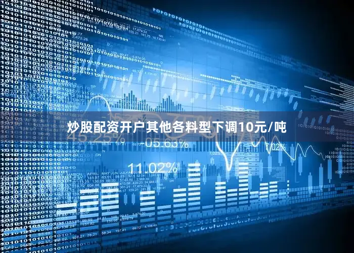 炒股配资开户其他各料型下调10元/吨