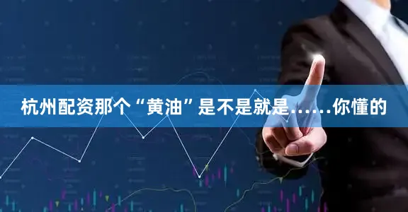 杭州配资那个“黄油”是不是就是……你懂的
