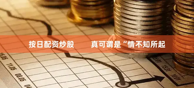 按日配资炒股        真可谓是“情不知所起
