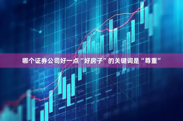 哪个证券公司好一点“好房子”的关键词是“尊重”