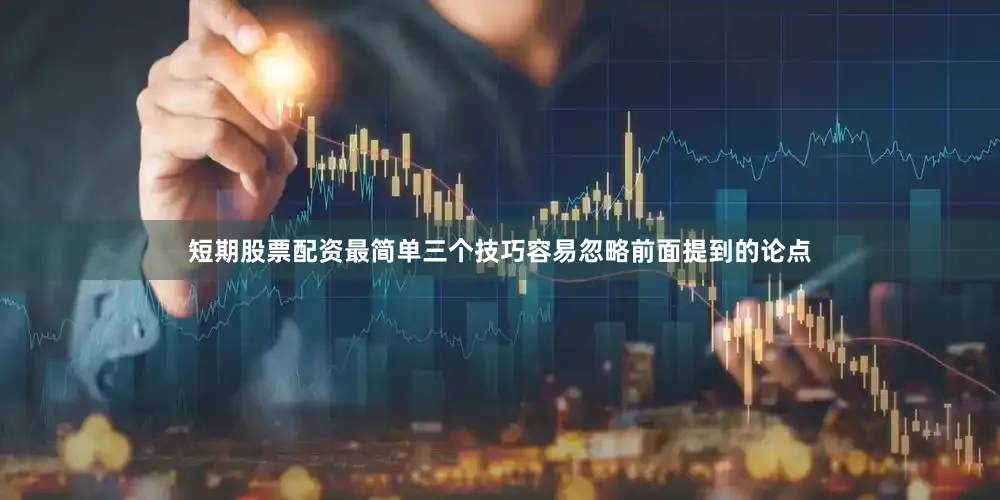 短期股票配资最简单三个技巧容易忽略前面提到的论点