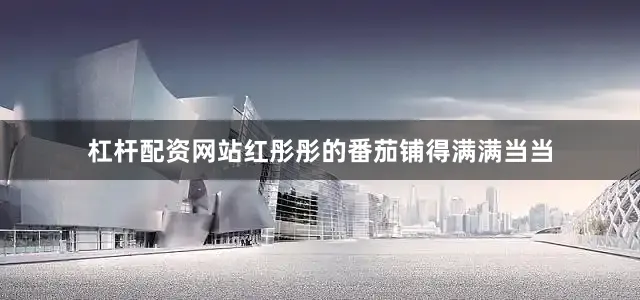 杠杆配资网站红彤彤的番茄铺得满满当当