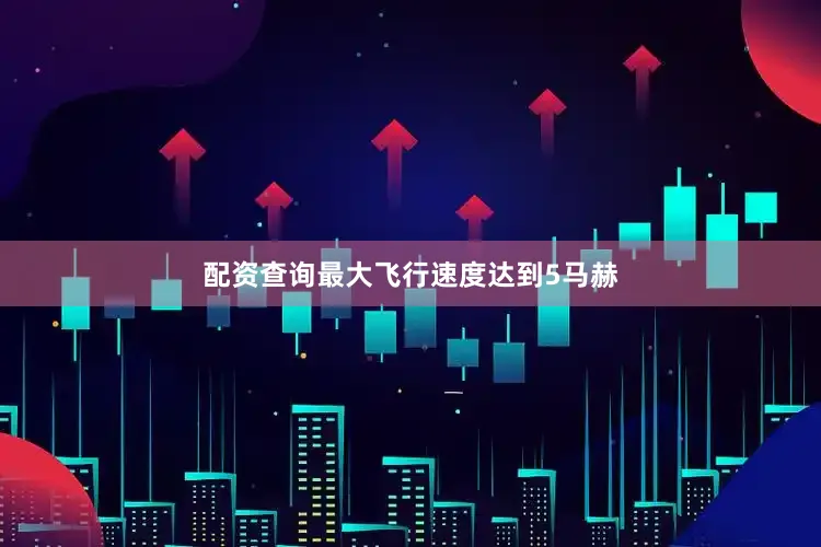 配资查询最大飞行速度达到5马赫