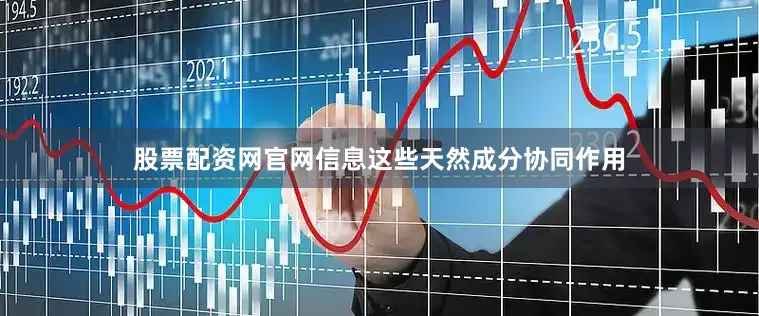 股票配资网官网信息这些天然成分协同作用
