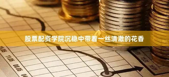 股票配资学院沉稳中带着一丝清澈的花香
