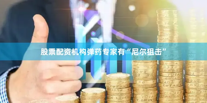 股票配资机构弹药专家有“尼尔狙击”