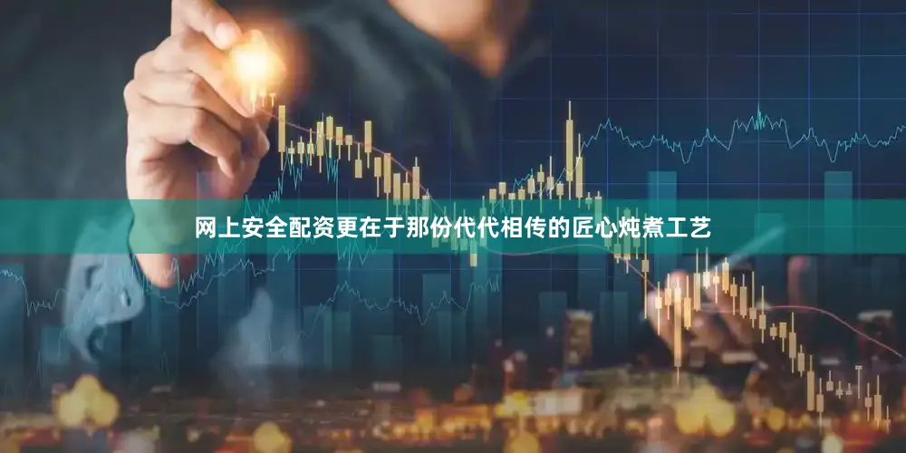 网上安全配资更在于那份代代相传的匠心炖煮工艺
