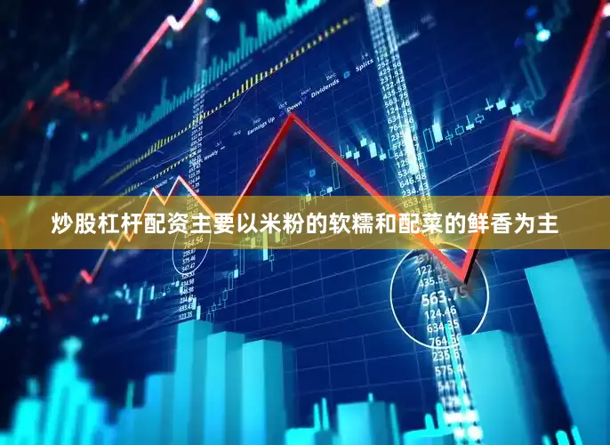 炒股杠杆配资主要以米粉的软糯和配菜的鲜香为主