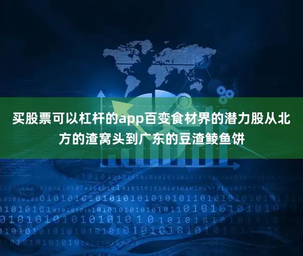 买股票可以杠杆的app百变食材界的潜力股从北方的渣窝头到广东的豆渣鲮鱼饼